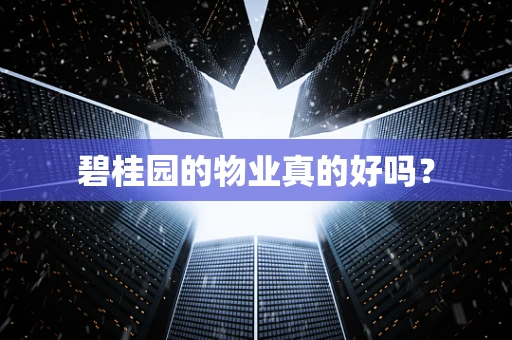 碧桂园的物业真的好吗？