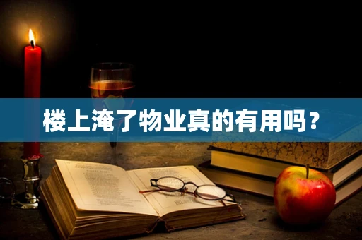 楼上淹了物业真的有用吗？
