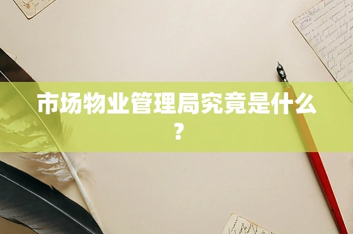 市场物业管理局究竟是什么？
