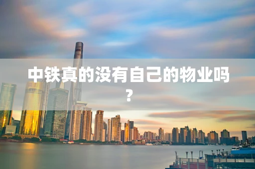 中铁真的没有自己的物业吗？