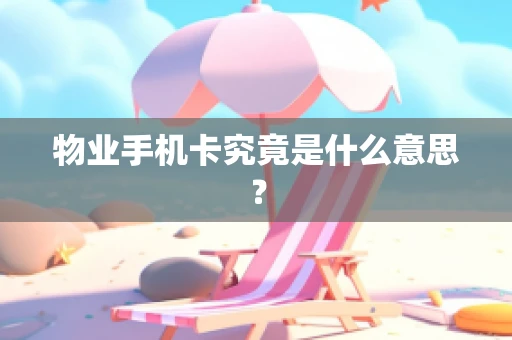 物业手机卡究竟是什么意思？