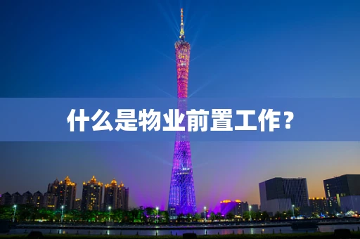 什么是物业前置工作？