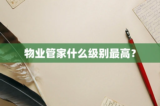 物业管家什么级别最高？