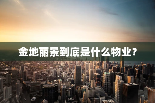 金地丽景到底是什么物业？