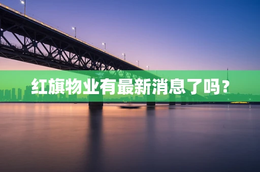 红旗物业有最新消息了吗？