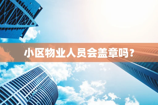 小区物业人员会盖章吗？