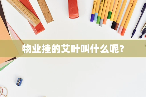 物业挂的艾叶叫什么呢？