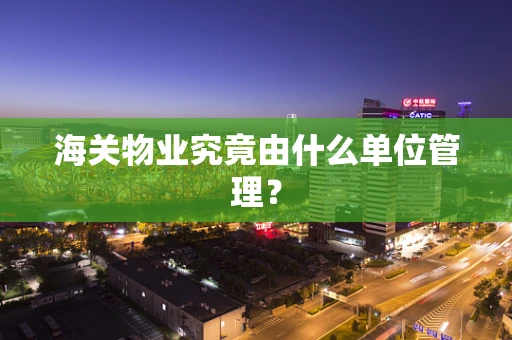 海关物业究竟由什么单位管理？