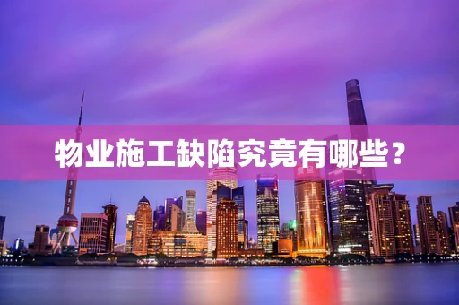 物业施工缺陷究竟有哪些？