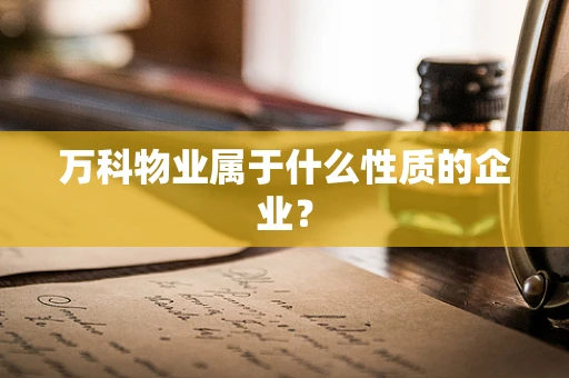 万科物业属于什么性质的企业？