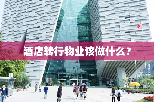 酒店转行物业该做什么？
