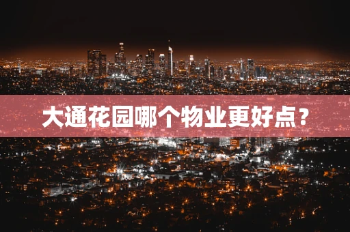 大通花园哪个物业更好点？