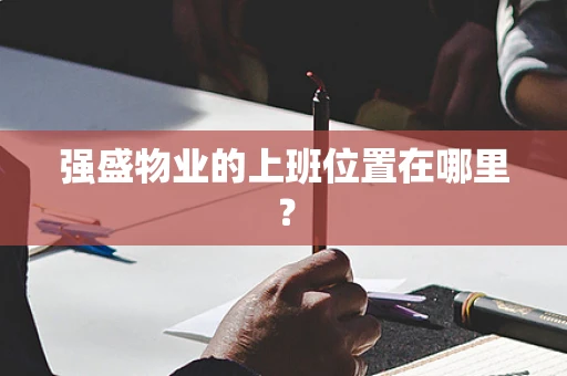 强盛物业的上班位置在哪里？