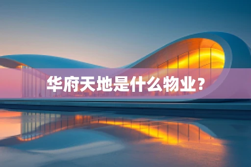 华府天地是什么物业？