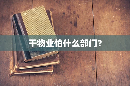 干物业怕什么部门？