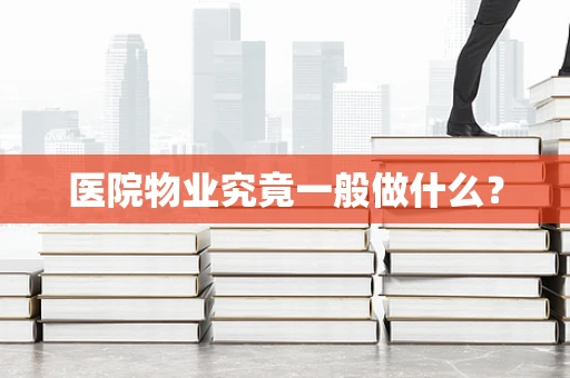 医院物业究竟一般做什么？