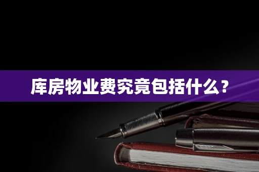 库房物业费究竟包括什么？