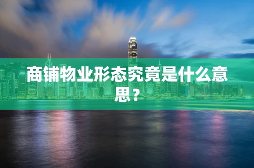 商铺物业形态究竟是什么意思？