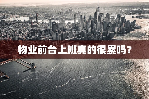 物业前台上班真的很累吗？
