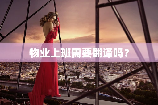 物业上班需要翻译吗？