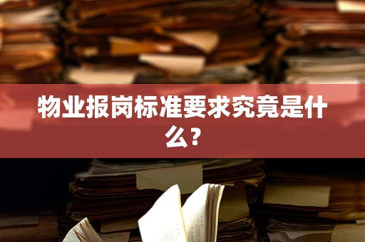 物业报岗标准要求究竟是什么？