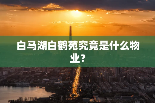 白马湖白鹤苑究竟是什么物业？