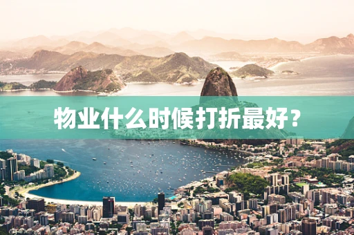 物业什么时候打折最好？