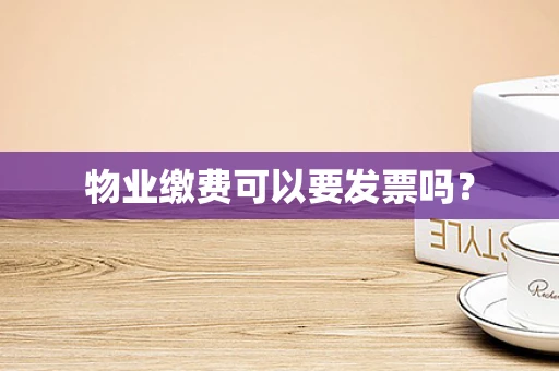 物业缴费可以要发票吗？
