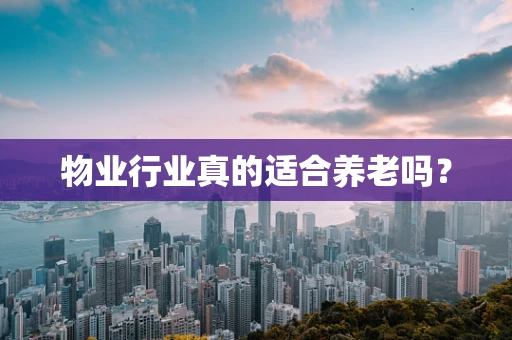 物业行业真的适合养老吗？