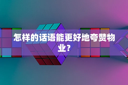 怎样的话语能更好地夸赞物业？