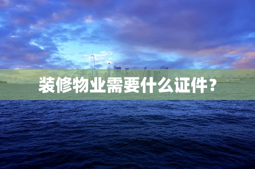 装修物业需要什么证件？