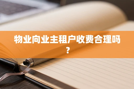 物业向业主租户收费合理吗？