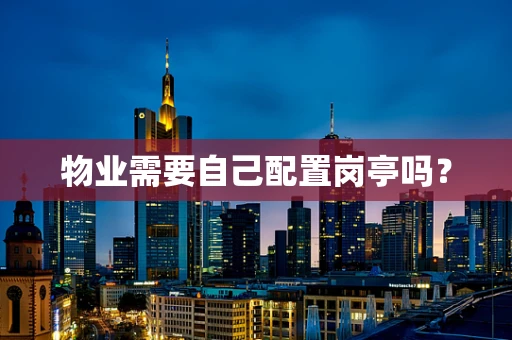 物业需要自己配置岗亭吗？