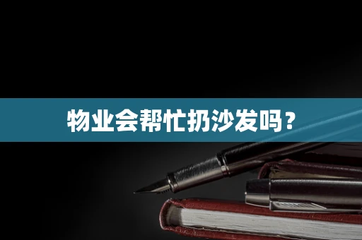 物业会帮忙扔沙发吗？