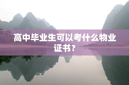 高中毕业生可以考什么物业证书？