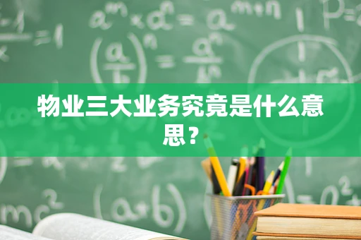 物业三大业务究竟是什么意思？