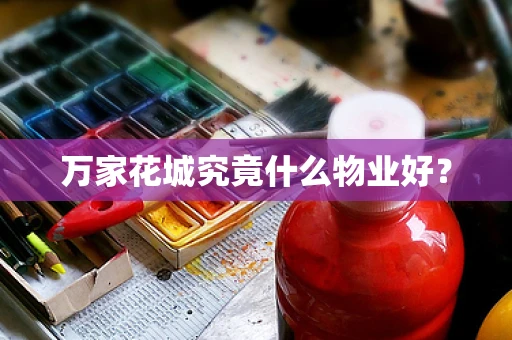 万家花城究竟什么物业好？