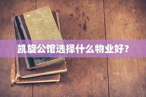 凯旋公馆选择什么物业好？