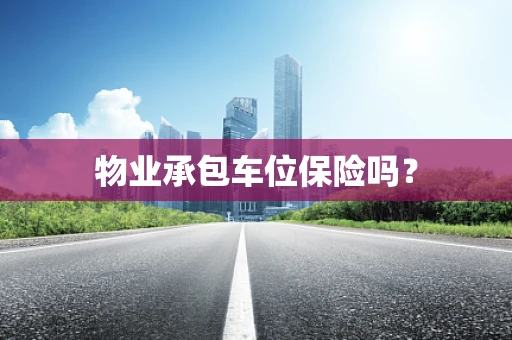 物业承包车位保险吗？