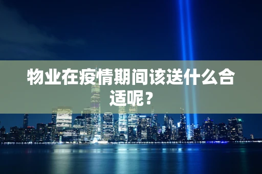 物业在疫情期间该送什么合适呢？