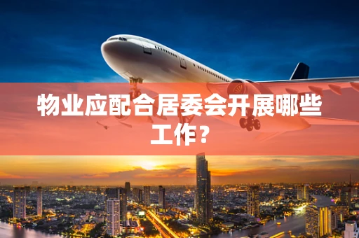 物业应配合居委会开展哪些工作？