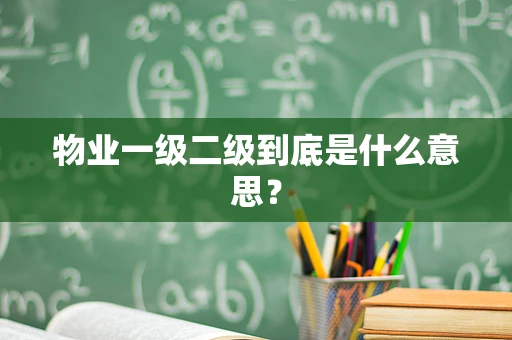 物业一级二级到底是什么意思？