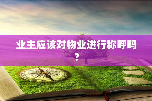 业主应该对物业进行称呼吗？