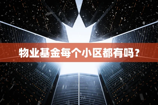物业基金每个小区都有吗？