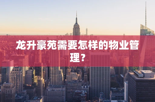 龙升豪苑需要怎样的物业管理？