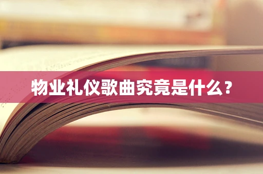 物业礼仪歌曲究竟是什么？