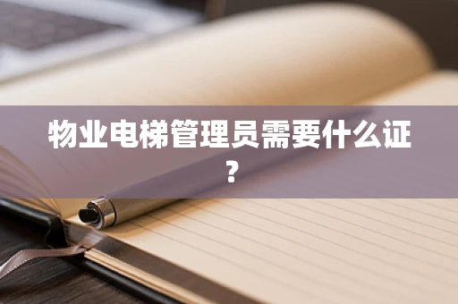 物业电梯管理员需要什么证？
