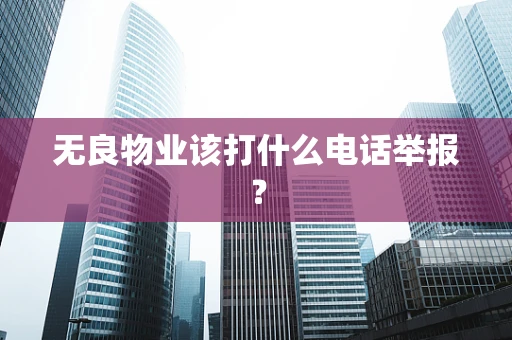 无良物业该打什么电话举报？