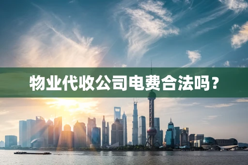 物业代收公司电费合法吗？