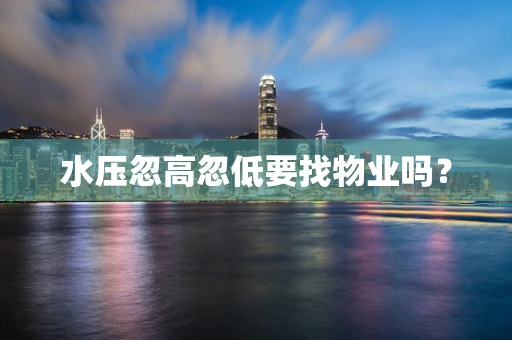 水压忽高忽低要找物业吗？